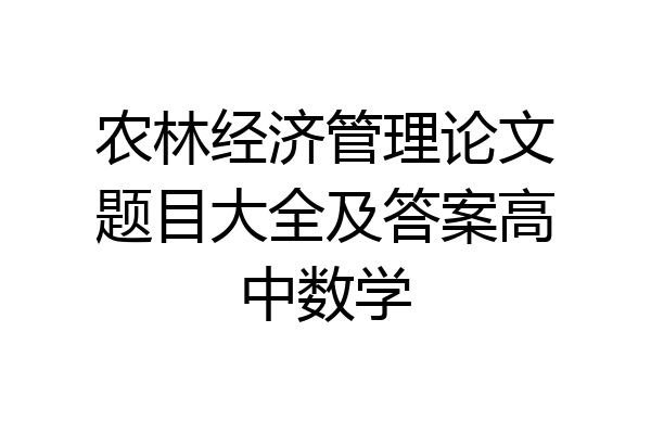 农林经济管理论文题目大全及答案高中数学