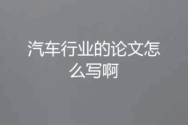 汽车行业的论文怎么写啊