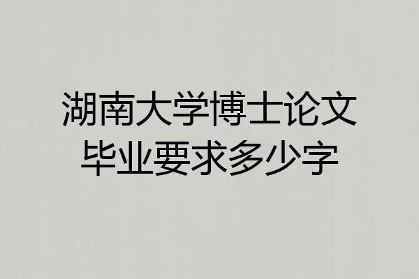 湖南大学博士论文毕业要求多少字