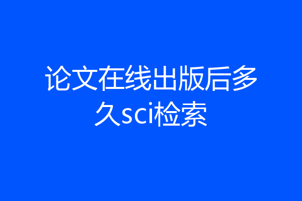 论文在线出版后多久sci检索