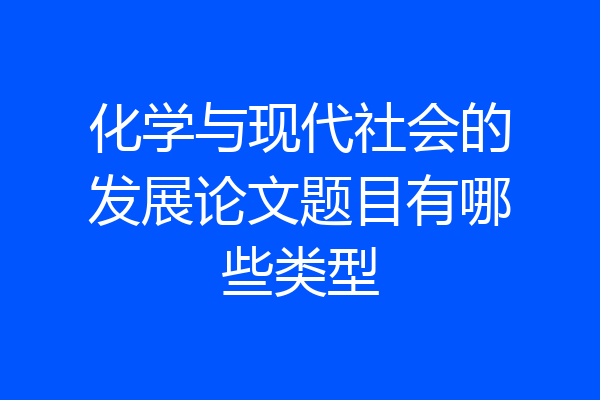 化学与现代社会的发展论文题目有哪些类型