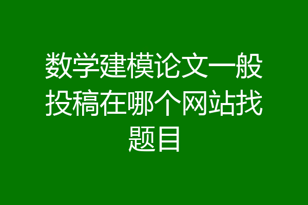 数学建模论文一般投稿在哪个网站找题目