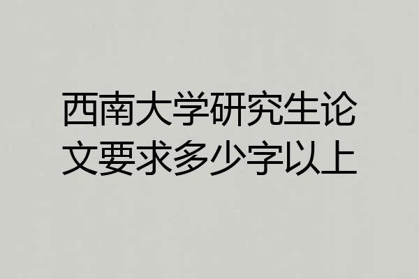 西南大学研究生论文要求多少字以上