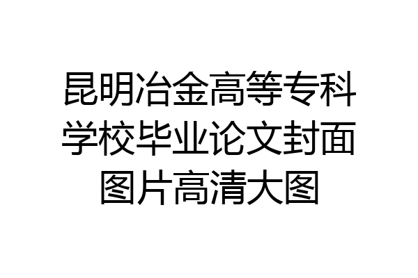 昆明冶金高等专科学校毕业论文封面图片高清大图