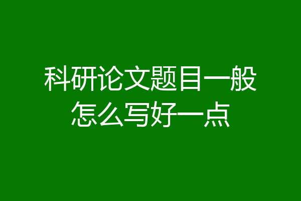 科研论文题目一般怎么写好一点