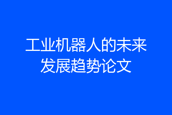 工业机器人的未来发展趋势论文