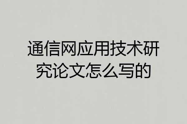 通信网应用技术研究论文怎么写的