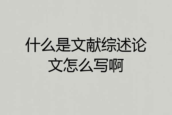什么是文献综述论文怎么写啊