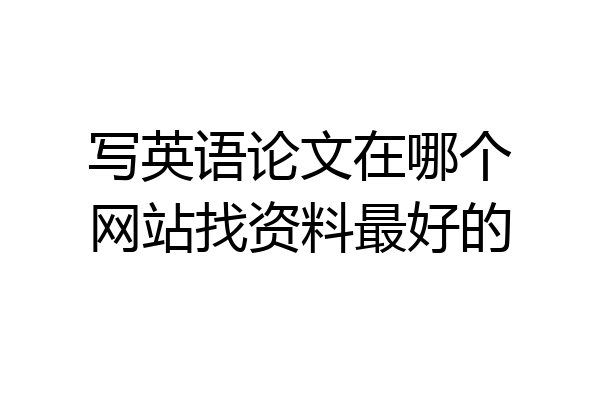 写英语论文在哪个网站找资料最好的