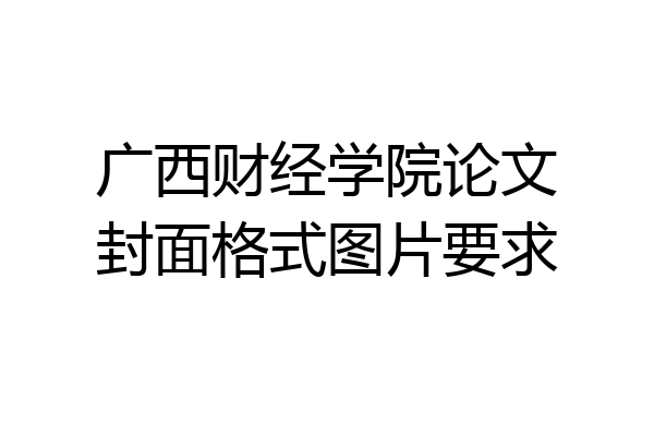 广西财经学院论文封面格式图片要求
