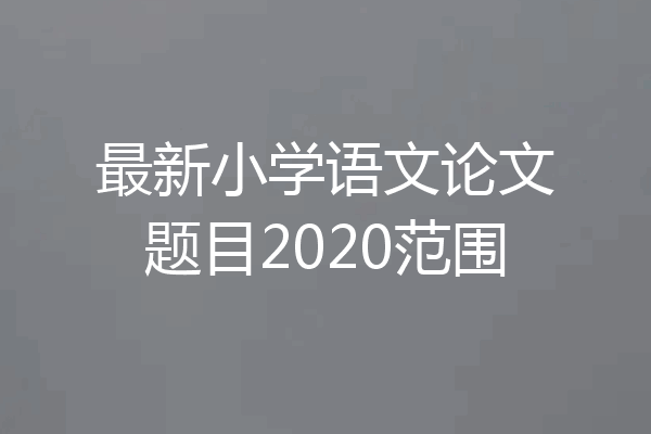 最新小学语文论文题目2020范围
