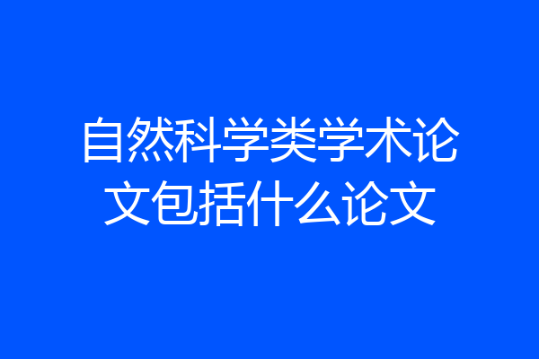 自然科学类学术论文包括什么论文