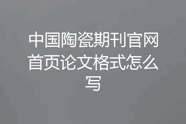 中国陶瓷期刊官网首页论文格式怎么写
