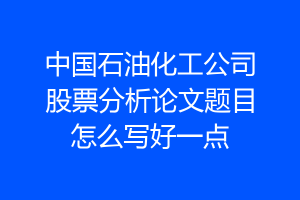 中国石油化工公司股票分析论文题目怎么写好一点