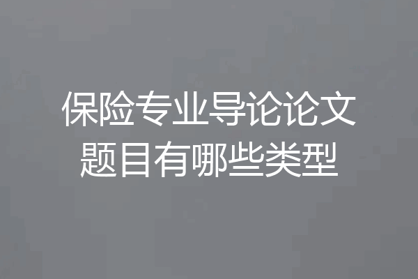 保险专业导论论文题目有哪些类型