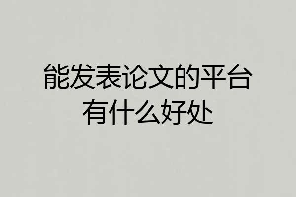 能发表论文的平台有什么好处