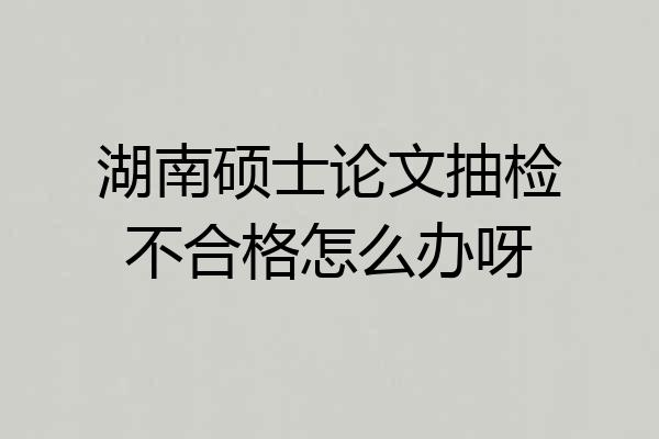 湖南硕士论文抽检不合格怎么办呀