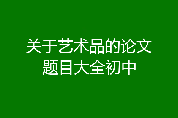 关于艺术品的论文题目大全初中