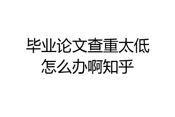 毕业论文查重太低怎么办啊知乎