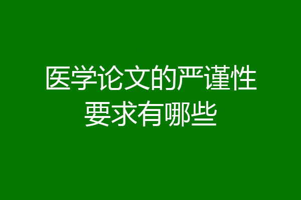医学论文的严谨性要求有哪些