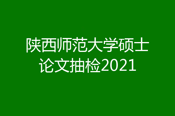 陕西师范大学硕士论文抽检2021
