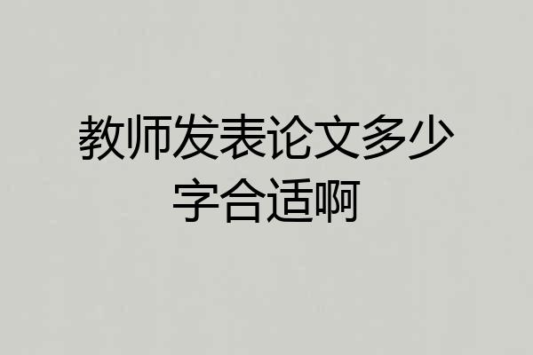 教师发表论文多少字合适啊
