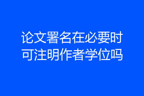 论文署名在必要时可注明作者学位吗