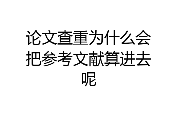 论文查重为什么会把参考文献算进去呢