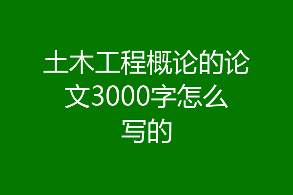 土木工程概论的论文3000字怎么写的