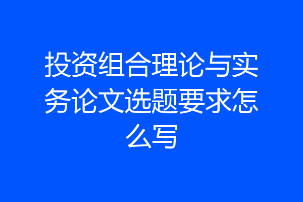 投资组合理论与实务论文选题要求怎么写