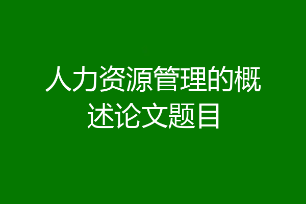 人力资源管理的概述论文题目