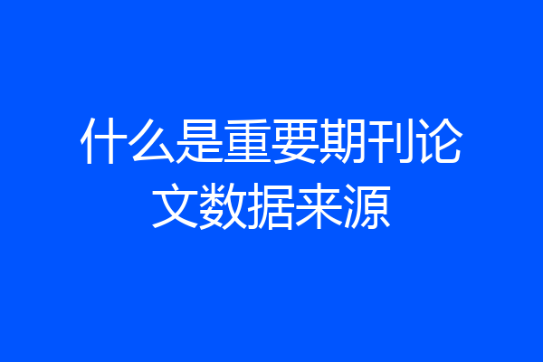 什么是重要期刊论文数据来源