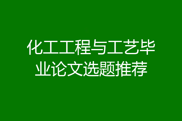 化工工程与工艺毕业论文选题推荐