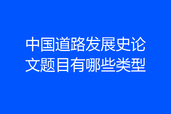 中国道路发展史论文题目有哪些类型