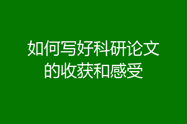 如何写好科研论文的收获和感受