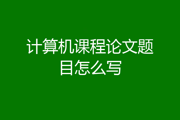 计算机课程论文题目怎么写
