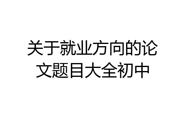 关于就业方向的论文题目大全初中