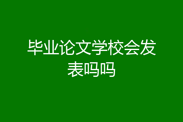 毕业论文学校会发表吗吗