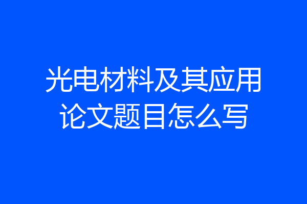 光电材料及其应用论文题目怎么写
