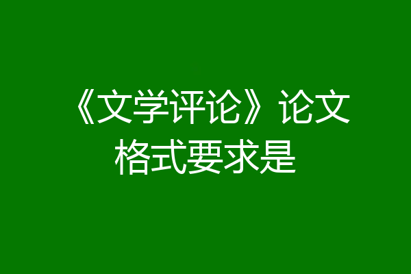 《文学评论》论文格式要求是