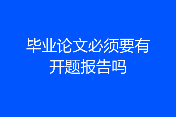 毕业论文必须要有开题报告吗