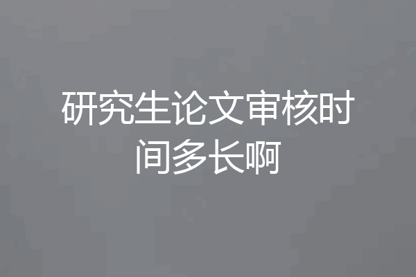 研究生论文审核时间多长啊