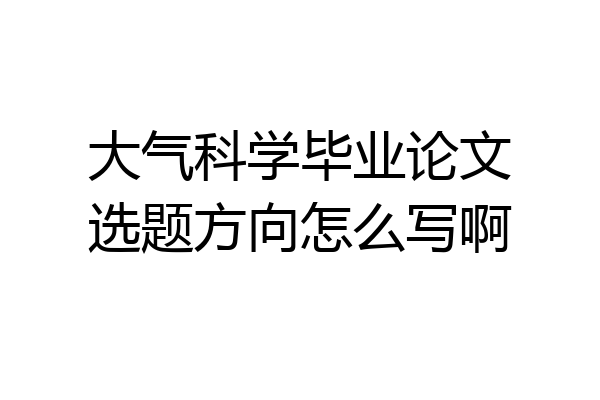 大气科学毕业论文选题方向怎么写啊