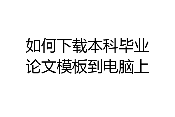如何下载本科毕业论文模板到电脑上