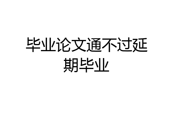 毕业论文通不过延期毕业