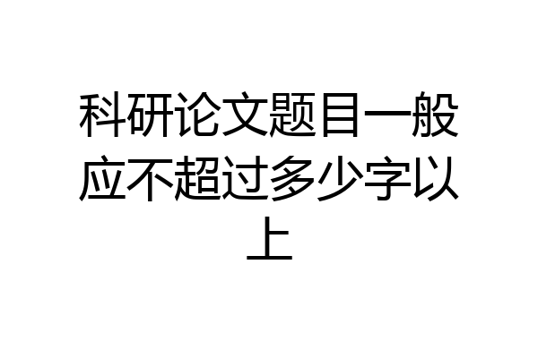 科研论文题目一般应不超过多少字以上
