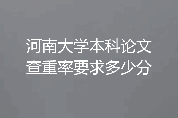 河南大学本科论文查重率要求多少分