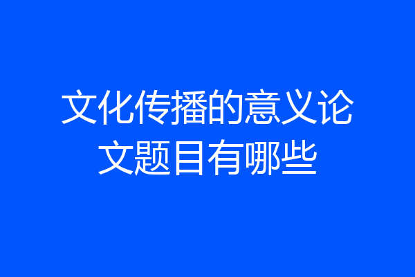 文化传播的意义论文题目有哪些