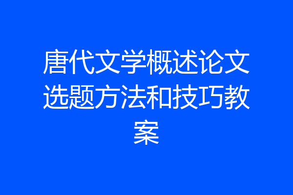 唐代文学概述论文选题方法和技巧教案