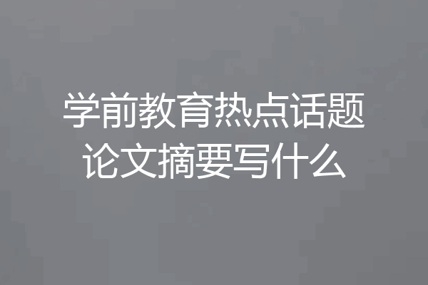 学前教育热点话题论文摘要写什么
